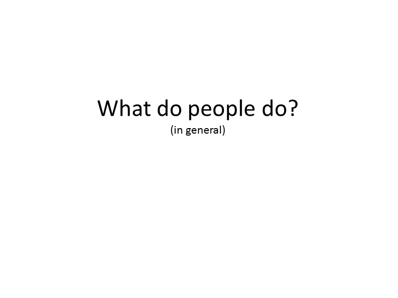 What do people do? (in general)